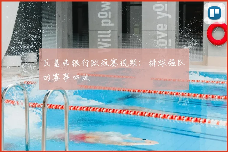 瓦基弗银行欧冠赛视频:排球强队的赛事回放