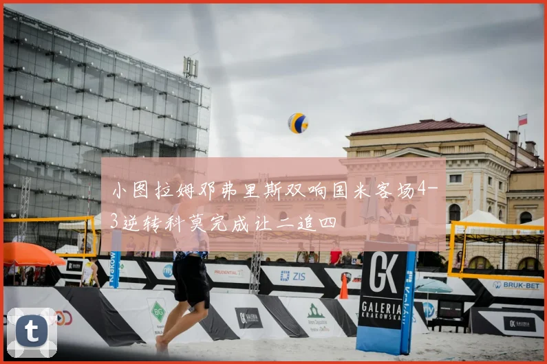 小图拉姆邓弗里斯双响国米客场4-3逆转科莫完成让二追四