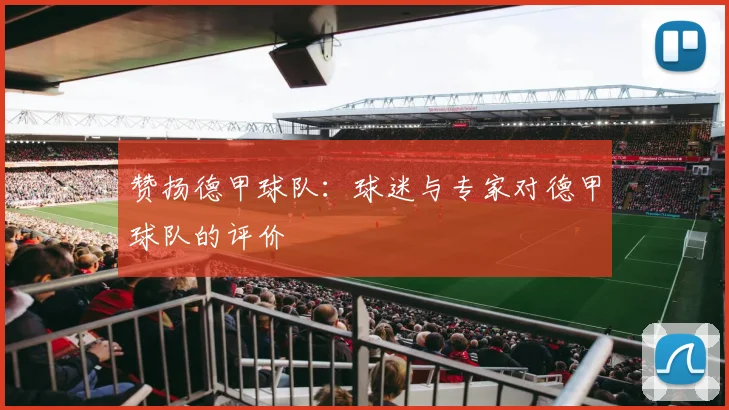 赞扬德甲球队:球迷与专家对德甲球队的评价