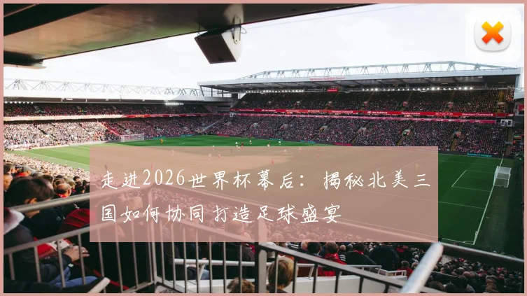 走进2026世界杯幕后：揭秘北美三国如何协同打造足球盛宴
